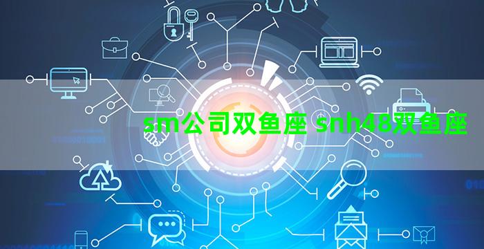 sm公司双鱼座 snh48双鱼座